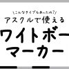 こんなタイプもあったの？　アスクルで使えるホワイトボードマーカー