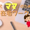 メリットばっかり！働くママの為の「在宅ワーク」のお話