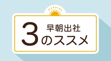 朝型にシフトチェンジ　ちょっと早く出社して、効率的な仕事をしよう！