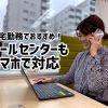 【在宅勤務】会社に来なくても仕事ができる！～コールセンター編～